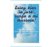 Estoy bien (lo juro), tengo a mi mascota!: Diario de bienestar y mindfulness para humanos y sus mascotas