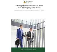 Estrangeiros qualificados: a nova face da imigração no Brasil: Características do novo movimento imigratório brasileiro. 2ª Edição