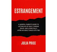 Estrangement: A Mindful Parent's Guide to Letting Go of Guilt, Finding Peace, and Living Fully After An Adult Child Cuts Ties