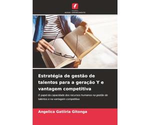 Estratégia de gestão de talentos para a geração Y e vantagem competitiva: O papel da capacidade dos recursos humanos na gestão de talentos e na vantagem competitiva