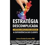 Estratégia Descomplicada: O Método Completo Para Gerenciar A Experiência Do Cliente