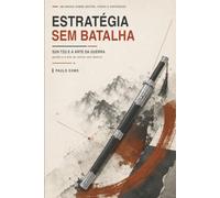Estratégia sem Batalha: Sun Tzu e A Arte da Guerra - gestão e a arte de vencer sem destruir