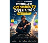 Estrategias de Crecimiento Divertidas: El Método Braumann para Emprendedores: Técnicas de Growth Hacking, Marketing Ágil y Mentalidad Emprendedora para Transformar tu Negocio
