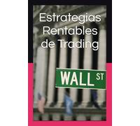 Estrategias Rentables de Trading: Guía Práctica con Sistemas Probados para Operar en Bolsa, Forex y Criptomonedas con Gestión del Riesgo, Disciplina y Resultados Consistentes