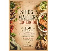 Estrogen Matters Cookbook: 150 Practical Recipes inspired by Dr Avrum Bluming and Carol Tavris for Meal Plans for Midlife Strength, Energy, and Healthy Aging