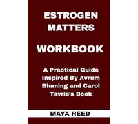 Estrogen Matters Workbook: A Practical Guide Inspired By Avrum Bluming and Carol Tavris’s Book