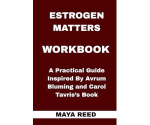 Estrogen Matters Workbook: A Practical Guide Inspired By Avrum Bluming and Carol Tavris’s Book