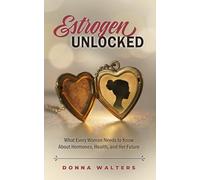 Estrogen Unlocked: What Every Woman Needs to Know About Hormones, Health, and Her Future