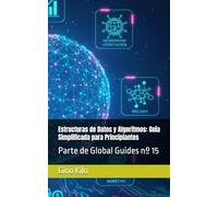 Estructuras de Datos y Algoritmos: Guía Simplificada para Principiantes: Parte de Global Guides nº 15