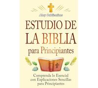 Estudio de la Biblia para principiantes: Comprenda lo esencial con explicaciones sencillas para principiantes