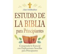 Estudio de la Biblia para principiantes: Comprenda lo esencial con explicaciones sencillas para principiantes