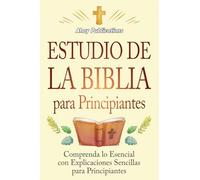 Estudio de la Biblia para principiantes: Comprenda lo esencial con explicaciones sencillas para principiantes