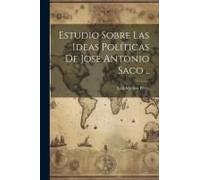 Estudio Sobre Las Ideas Políticas De José Antonio Saco ..