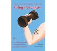 Estudios de dificultad extrema de Oleg Pervakov: Los Compositores Favoritos De Un Campeón Mundial