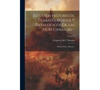 Estudios Historicos, Climatologicos Y Patalogicos De Las Islas Canarias--: Primera Parte. Historia--; Volume 3