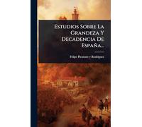 Estudios Sobre La Grandeza Y Decadencia De España...