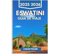 ESWATINI GUÍA DE VIAJE 2025 2026: Viajes reales a través de la naturaleza, la cultura y la vida cotidiana en el reino oculto del sur de África