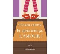 Stéphanie Exbrayat – Et après tout ça, l'amour ! – Éditions Robert Laffont