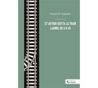 Et Arthur quitta le train (jaune) de 5 h 48 Rimbaud aurait-il trouvé « le lieu et la fortune » à la fin de sa vie ? - François M. Duplantier - Publibook - broché - Roman