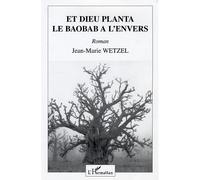 Et dieu planta le baobab à l'envers - Jean-Marie Wetzel - L'harmattan - broché - Roman