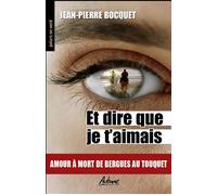 Et dire que je t'aimais Amour a mort de bergues au touquet - Jean-Pierre Bocquet - Aubane - broché - Roman