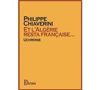 Et l’Algérie resta française… Philippe Chiaverini (Auteur)