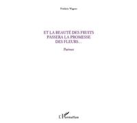 Et la beauté des fruits passera la promesse des fleurs... Poèmes - Frédéric Wagner - L'harmattan - broché - Poésie