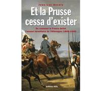 Et la Prusse cessa d'exister. Ou comment la France devint l'ennemi héréditaire de l'Allemagne (1806-1945) Jean-Luc Ancely (Auteur)