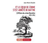 Et le cœur de l’orme s’est arrêté de battre L’Affaire du crime Bassière 1862-1863 - Jean-Marie Choulet - L'harmattan - broché - Roman
