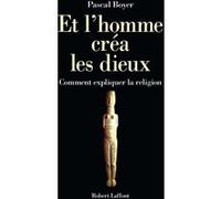 Et l'homme créa les dieux : Comment expliquer la religion – Éditions Robert Laffont