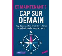 ET MAINTENANT ? CAP SUR DEMAIN: Se préparer, rebondir et réinventer sa vie professionnelle après le cancer.