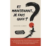 Et maintenant, je fais quoi ?: ou l’art de faire des choix éclairés à la lumière du stoïcisme, des philosophies orientales et de la psychologie moderne
