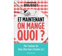 Et maintenant, on mange quoi?: Un ancien industriel de l'agroalimentaire vous aide à faire les bons choix