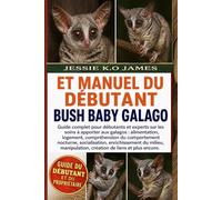 ET MANUEL DU DÉBUTANT BUSH BABY GALAGO: Guide complet pour débutants et experts sur les soins à apporter aux galagos : alimentation, logement, ... du milieu, manipulation, création