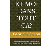ET MOI DANS TOUT CA?: Se choisir enfin,poser ses limites et construire une vie qui nous ressemble