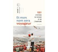 Et mon nom sera voyageur: 1001 citations du voyage et de l'aventure