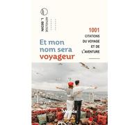 Et Mon Nom Sera Voyageur - 1001 Citations Du Voyage Et De L'aventure