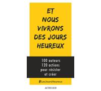 Et nous vivrons des jours heureux: 100 auteurs, 120 actions pour résister et créer