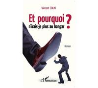 Et pourquoi n'irais-je plus au hangar ? - Vincent Colin - L'harmattan - broché - Roman