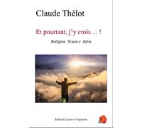 Et pourtant j'y crois...! : Religion Science Infox