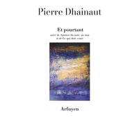 Et pourtant Suivi de "Ajouter du noir, ou non" et de "Ce qui doit venir" - Pierre Dhainaut - Arfuyen - broché - Poésie