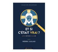 Et Si C'était Vrai ? - La Foi Chrétienne À La Loupe