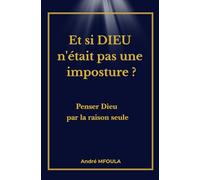Et si DIEU n'était pas une imposture ?: Penser Dieu par la raison seule