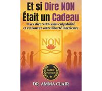 Et si Dire NON Était un Cadeau: Osez dire NON sans culpabilité et retrouvez votre liberté intérieure