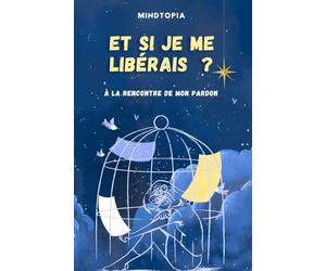 ET SI JE ME LIBÉRAIS ? À LA RENCONTRE DE MON PARDON: Apprendre à se libérer du poids des erreurs et des blessures. (conseils, témoignages, exercices et bien +)