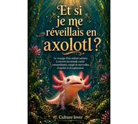 Et si je me réveillais en axolotl ?: Le voyage d’un enfant curieux à travers un monde caché incroyable, rempli d’émerveillement, d’amitié et d’exploration