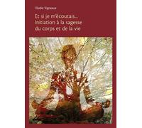 Et si je m'écoutais... Initiation à la sagesse du corps et de la vie