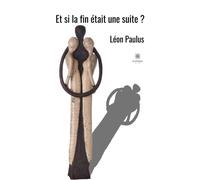 Et si la fin était une suite ? - Léon Paulus - Le Lys Bleu - broché - Roman