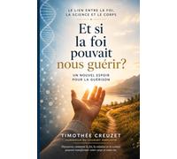 Et si la foi pouvait nous guérir ?: Le lien entre la foi, la science et le corps : un nouvel espoir pour la guérison.