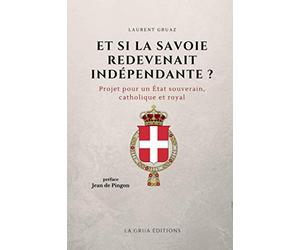 Et si la Savoie redevenait indépendante ?: Projet pour un Etat souverain, catholique et royal